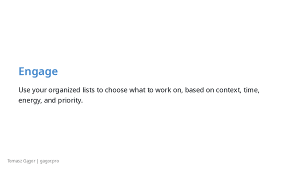 Engage - use your organized lists to choose what to work on based on context, time, energy, and priority