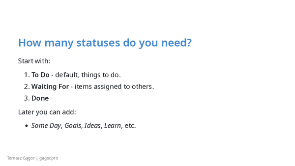 How many statuses do you need - start simple - To Do, Waiting For, Done; expand later with Someday, Goals, Ideas